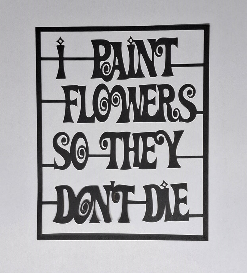 Black Cardstock Quote I paint Flowers so they dont Die