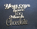 Chipboard Word You can never have too Much Chocolate.
